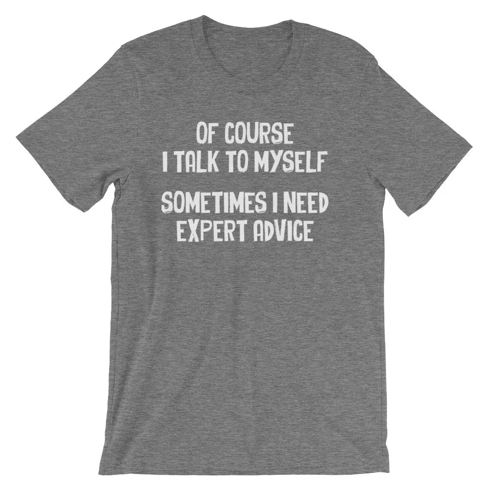 Of Course I Talk To Myself (Sometimes I Need Expert Advice) T-Shirt (Unisex)