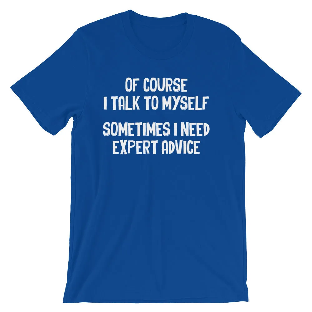 Of Course I Talk To Myself (Sometimes I Need Expert Advice) T-Shirt (Unisex)