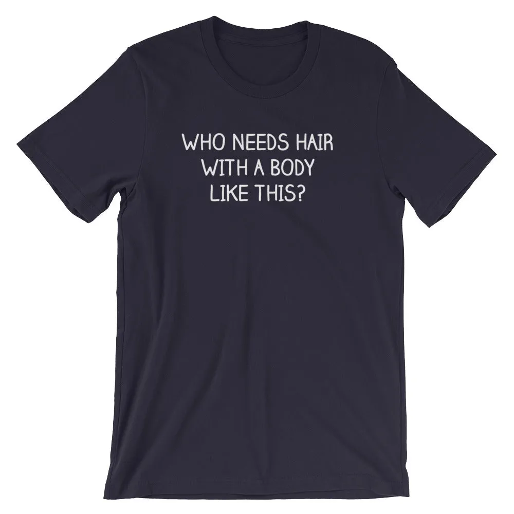 Who Needs Hair With A Body Like This? T-Shirt (Unisex)